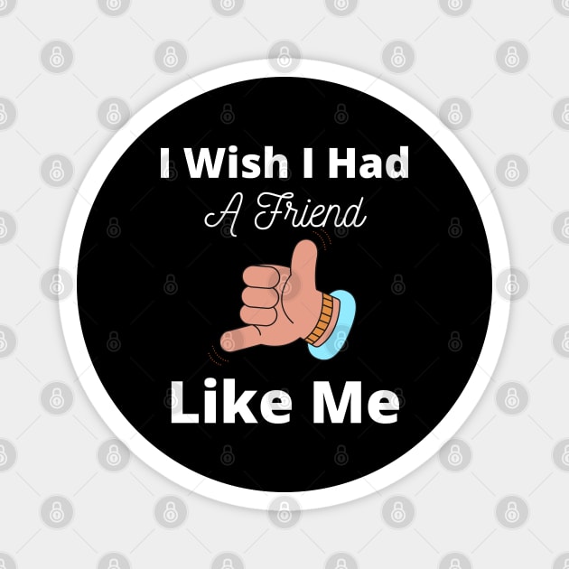 I Wish I Had A Friend Like Me Magnet by Artmmey